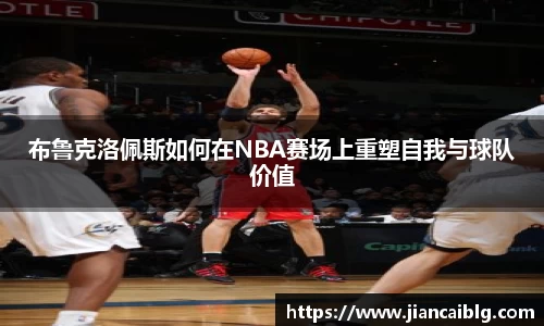 布鲁克洛佩斯如何在NBA赛场上重塑自我与球队价值