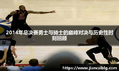 2014年总决赛勇士与骑士的巅峰对决与历史性时刻回顾
