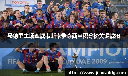 马德里主场迎战韦斯卡争夺西甲积分榜关键战役