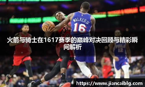 火箭与骑士在1617赛季的巅峰对决回顾与精彩瞬间解析